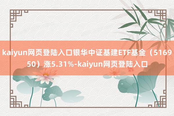 kaiyun网页登陆入口银华中证基建ETF基金（516950）涨5.31%-kaiyun网页登陆入口