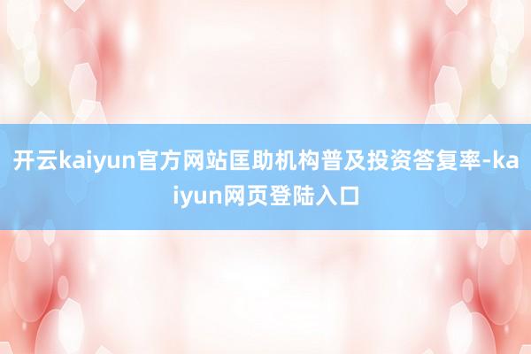 开云kaiyun官方网站匡助机构普及投资答复率-kaiyun网页登陆入口