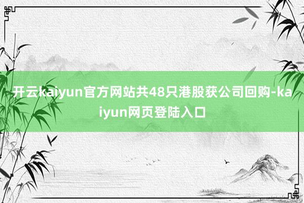 开云kaiyun官方网站共48只港股获公司回购-kaiyun网页登陆入口