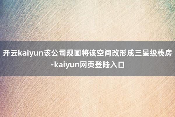 开云kaiyun该公司规画将该空间改形成三星级栈房-kaiyun网页登陆入口