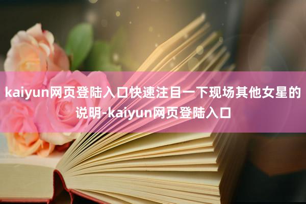 kaiyun网页登陆入口快速注目一下现场其他女星的说明-kaiyun网页登陆入口