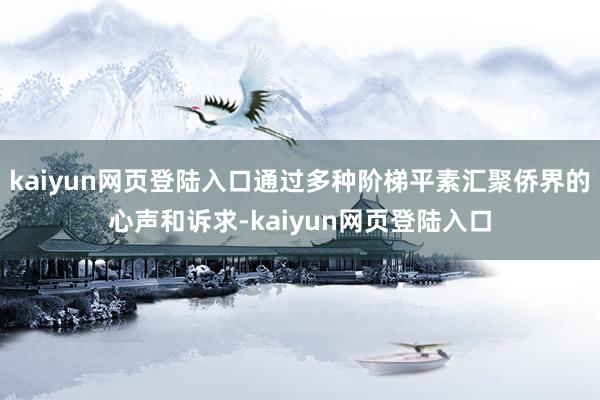 kaiyun网页登陆入口通过多种阶梯平素汇聚侨界的心声和诉求-kaiyun网页登陆入口