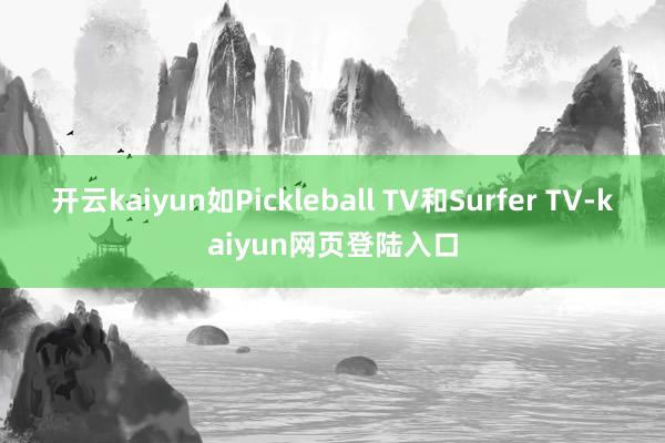 开云kaiyun如Pickleball TV和Surfer TV-kaiyun网页登陆入口