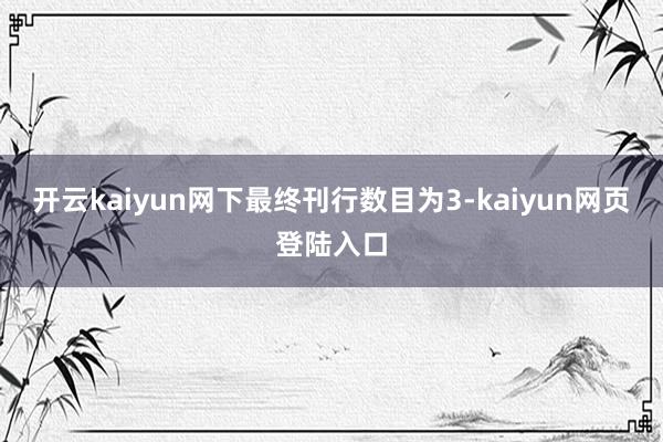 开云kaiyun网下最终刊行数目为3-kaiyun网页登陆入口