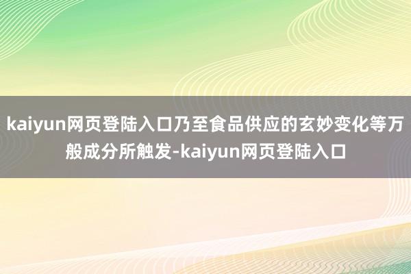 kaiyun网页登陆入口乃至食品供应的玄妙变化等万般成分所触发-kaiyun网页登陆入口