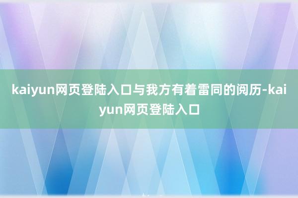 kaiyun网页登陆入口与我方有着雷同的阅历-kaiyun网页登陆入口