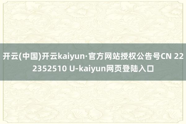 开云(中国)开云kaiyun·官方网站授权公告号CN 222352510 U-kaiyun网页登陆入口