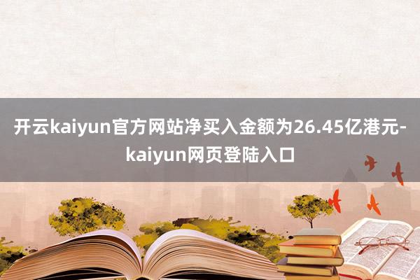 开云kaiyun官方网站净买入金额为26.45亿港元-kaiyun网页登陆入口