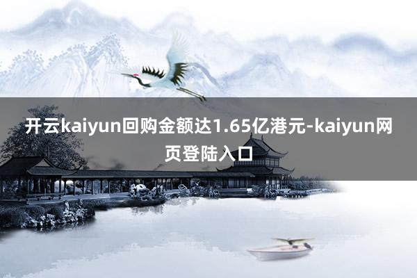 开云kaiyun回购金额达1.65亿港元-kaiyun网页登陆入口