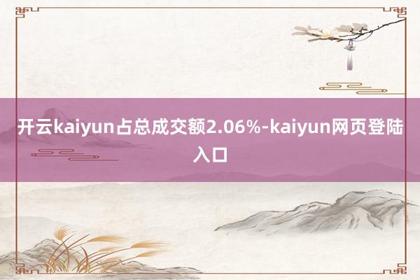 开云kaiyun占总成交额2.06%-kaiyun网页登陆入口