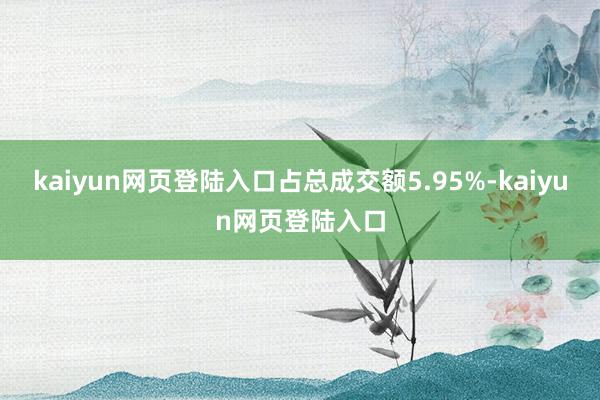 kaiyun网页登陆入口占总成交额5.95%-kaiyun网页登陆入口