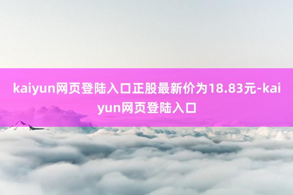 kaiyun网页登陆入口正股最新价为18.83元-kaiyun网页登陆入口