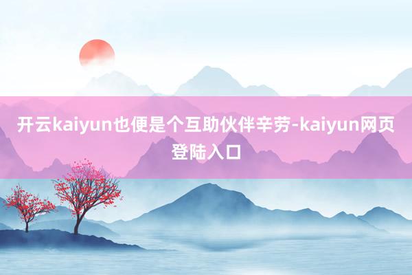 开云kaiyun也便是个互助伙伴辛劳-kaiyun网页登陆入口