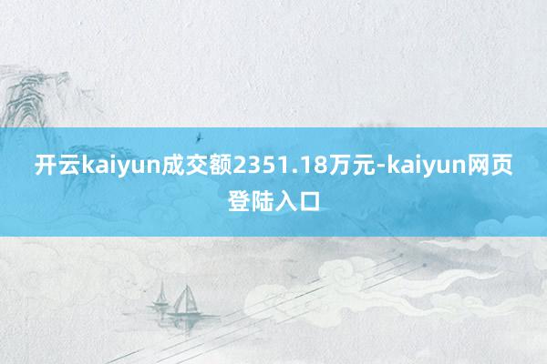 开云kaiyun成交额2351.18万元-kaiyun网页登陆入口