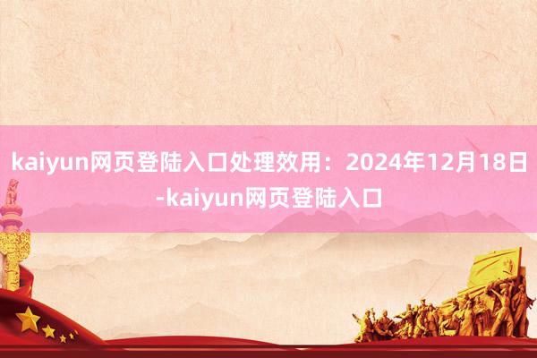 kaiyun网页登陆入口处理效用：2024年12月18日-kaiyun网页登陆入口