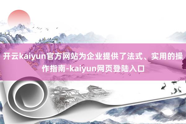 开云kaiyun官方网站为企业提供了法式、实用的操作指南-kaiyun网页登陆入口